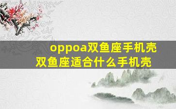 oppoa双鱼座手机壳 双鱼座适合什么手机壳